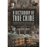 A Dictionary of True Crime: A Reference Guide to the Dark and Curious Crimes of British History