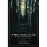 A Man Made of Elk: Stories, Advice, and Campfire Philosophy from a Lifetime of Traditional Bowhunting