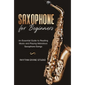 Saxophone for Beginners: An Essential Guide to Reading Music and Playing Melodious Saxophone Songs