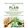 The Ultimate Menopause Diet Plan for Women: Navigating Hormonal Changes, Weight Loss, and Vibrant Health with a Practical and Easy-to-Follow Nutrition