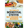 The Complete Interstitial Cystitis Diet Cookbook for Beginners: A Personalized Diet Plan for IC Management, Reducing Bladder Irritation, Easing Pelvic