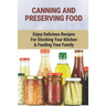 Canning And Preserving Food: Enjoy Delicious Recipes For Stocking Your Kitchen & Feeding Your Family: Canning And Freezing Book
