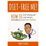 Diet-Free Me: How to Stop Struggling, Lose Weight, and Embrace a Healthy Lifestyle