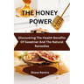The Healing Powers of Honey: 1500 natural and amazing health benefits of honey including loads of healthful recipes and home cure