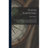 Stadia Surveying: the Theory of Stadia Measurements, Accompanied by Tables of Horizontal Distances and Differences of Level for the Redu