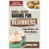 Small-Batch Baking For Beginners: Easy Recipes For Novice Bakers