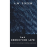 The Crucified Life: How to Live Out a Deeper Christian Experience