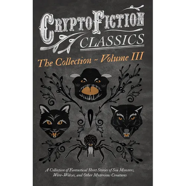 Cryptofiction - Volume III. A Collection of Fantastical Short Stories of Sea Monsters, Dangerous Insects, and Other Mysterious Creatures (Cryptofictio