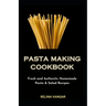 Pasta Making Cookbook: Fresh and Authentic Homemade Pasta & Salad Recipes