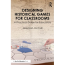 Designing Historical Games for Classrooms: A Practical Guide for Educators