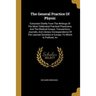 The General Practice Of Physic: Extracted Chiefly From The Writings Of The Most Celebrated Practical Physicians, And The Medical Essays, Transactions,
