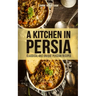 A Kitchen in Persia: Classical and Unique Persian Recipes