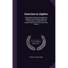 Exercises in Algebra: Being Systematically Arranged and Adapted to the Gradual Progress of Young Pupils in Academies and Schools With a Key
