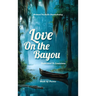 Love On the Bayou: Dedicated To Louisiana, Book Of Poems