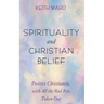 Spirituality and Christian Belief: Life-Affirming Christianity for Inquiring People
