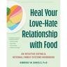 Heal Your Love-Hate Relationship with Food: An Intuitive Eating and Internal Family Systems Workbook