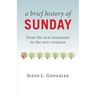 A Brief History of Sunday: From the New Testament to the New Creation