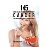145 Juice, Salad, and Meal Recipes to Fight Cancer: The Comprehensive Guide to Fighting Cancer