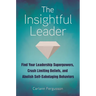 The Insightful Leader: Find Your Leadership Superpowers, Crush Limiting Beliefs, and Abolish Self-Sabotaging Behaviors