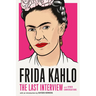 Frida Kahlo: The Last Interview: And Other Conversations