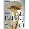 The Future Is Fungi: How Fungi Can Feed Us, Heal Us, Free Us and Save Our World