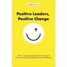 Positive Leaders, Positive Change: Game-Changing Psychological Insights Into Maximising Profitability and Wellbeing