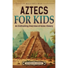 Aztecs for Kids: An Enthralling Overview of Aztec History