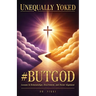 Unequally Yoked: #ButGod, Lessons In Relationships, Discernment, and Divine Alignment