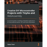 Creative DIY Microcontroller Projects with TinyGo and WebAssembly: A practical guide to building embedded applications for low-powered devices, IoT, a