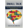 Small Talk: How to Start a Conversation & Talk to Anyone (How Simple Training Can Help You Connect Effortlessly With Anyone)