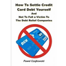 How to Settle Credit Card Debt Yourself: And not to Fell a Victim to the Debt Settlement Company
