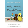 Godly Parenting in Ungodly Times: Wise Words from God's Word for Moms and Dads