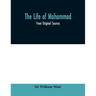 The life of Mohammad: from original sources