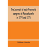 The Journals Of Each Provincial Congress Of Massachusetts In 1774 And 1775, And Of The Committee Of Safety, With An Appendix, Containing The Proceedin
