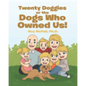 Twenty Doggies or the Dogs Who Owned Us!