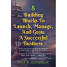 8 Building Blocks To Launch, Manage, And Grow A Successful Business - Second Edition