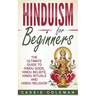 Hinduism for Beginners - The Ultimate Guide to Hindu Gods, Hindu Beliefs, Hindu Rituals and Hindu Religion