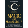 Magic and Moon Spells: The Ultimate Guide to Unlocking the Power of Natural Forces, the 8 Lunar Phases, Wicca, and Witchcraft