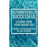 Authentically Successful - Lessons from Your Higher Self: Unlock Lasting Abundance, Joy, and Courage!
