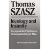 Ideology and Insanity: Essays on the Psychiatric Dehumanization of Man
