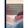 The Wandering Singer and His Songs, and Other Poems