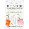 The Art of Designing Perfume: A Practical Guide to Natural Perfume Design