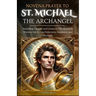 Novena Prayer To St. Michael The Archangel: Including Chaplet and Litany to The Heavenly Warrior for Divine Protection, Guidance, and Strength
