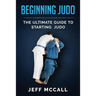 Beginning Judo: The Ultimate Guide to Starting Judo