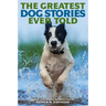 The Greatest Dog Stories Ever Told: Thirty-Six Unforgettable Dog Tales