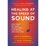 Healing at the Speed of Sound: How What We Hear Transforms Our Brains and Our Lives