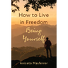 How to Live in Freedom Being Yourself