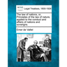 The law of nations, or, Principles of the law of nature, applied to the conduct and affairs of nations and soverigns.