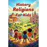 History Religions for Kids: A Complete Guide to World Faiths, Ancient Beliefs, and How Religions Shaped Civilization