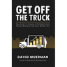 Get Off The Truck: Your Guide To Growing A Profitable Home Service Business That Runs Without You